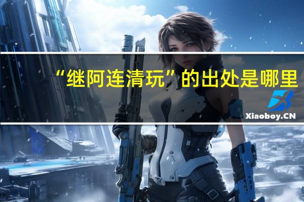 “继阿连清玩”的出处是哪里