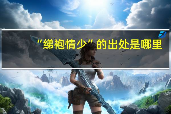 “绨袍情少”的出处是哪里