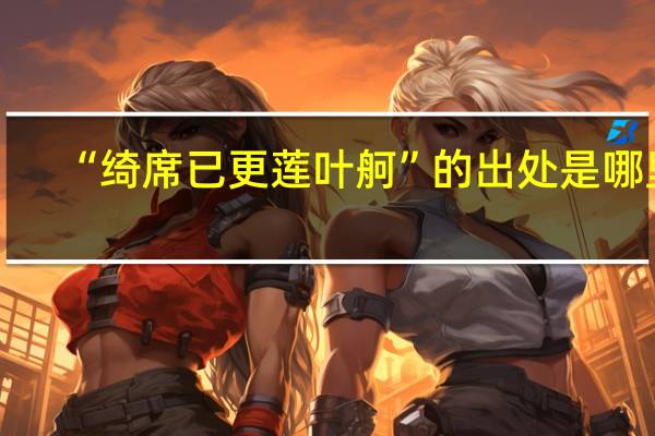 “绮席已更莲叶舸”的出处是哪里