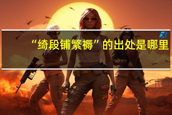 “绮段铺繁褥”的出处是哪里