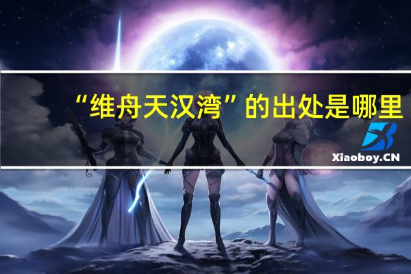 “维舟天汉湾”的出处是哪里