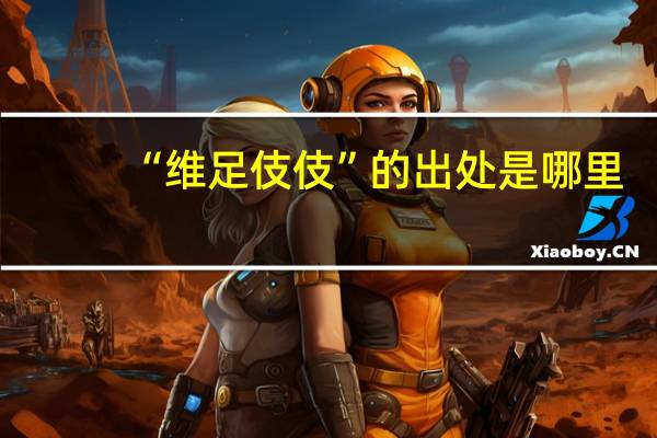 “维足伎伎”的出处是哪里