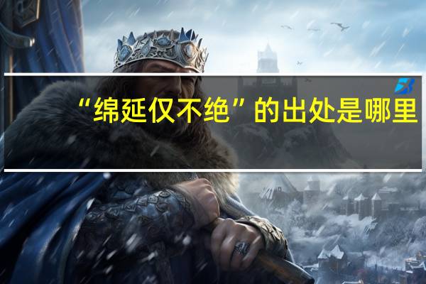 “绵延仅不绝”的出处是哪里