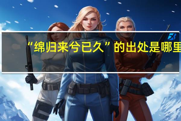 “绵归来兮已久”的出处是哪里