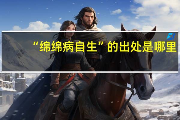 “绵绵病自生”的出处是哪里