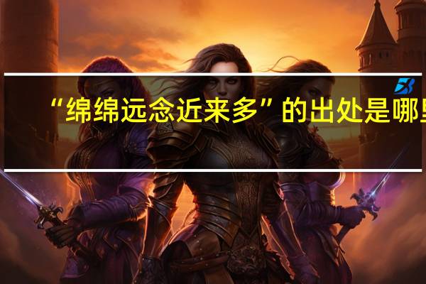 “绵绵远念近来多”的出处是哪里