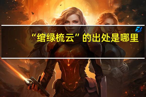 “绾绿梳云”的出处是哪里