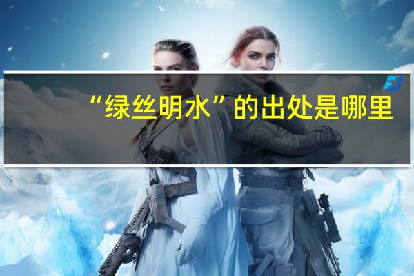 “绿丝明水”的出处是哪里