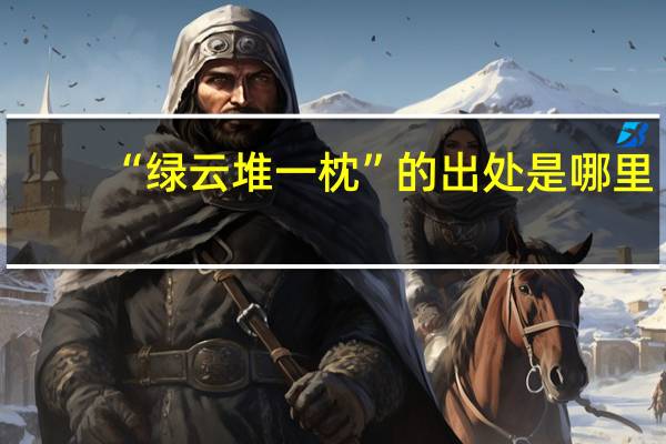 “绿云堆一枕”的出处是哪里