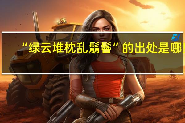 “绿云堆枕乱鬅鬙”的出处是哪里