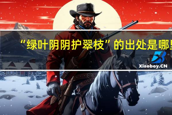 “绿叶阴阴护翠枝”的出处是哪里
