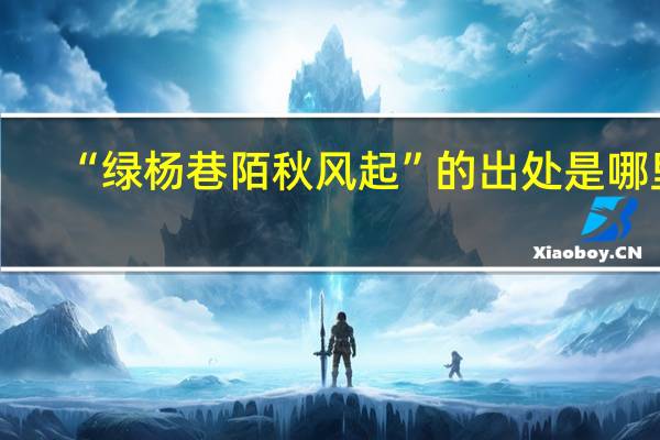 “绿杨巷陌秋风起”的出处是哪里
