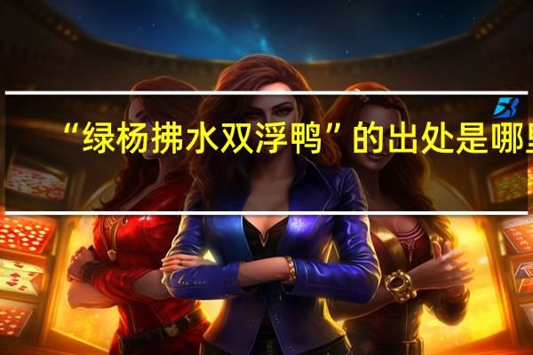 “绿杨拂水双浮鸭”的出处是哪里