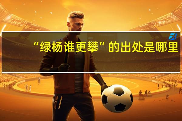 “绿杨谁更攀”的出处是哪里