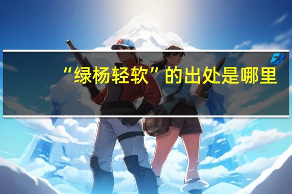 “绿杨轻软”的出处是哪里