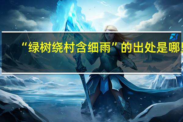 “绿树绕村含细雨”的出处是哪里