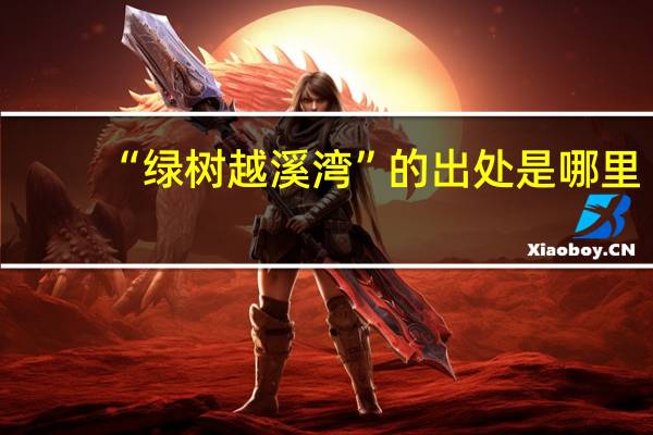 “绿树越溪湾”的出处是哪里