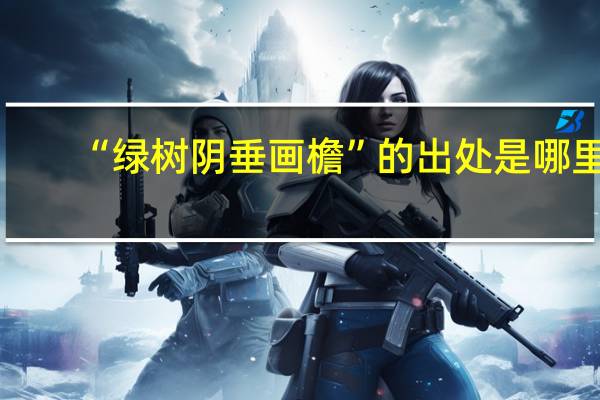 “绿树阴垂画檐”的出处是哪里