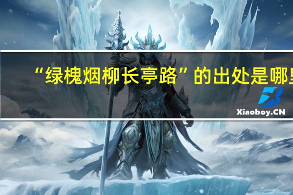 “绿槐烟柳长亭路”的出处是哪里