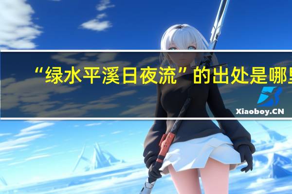 “绿水平溪日夜流”的出处是哪里