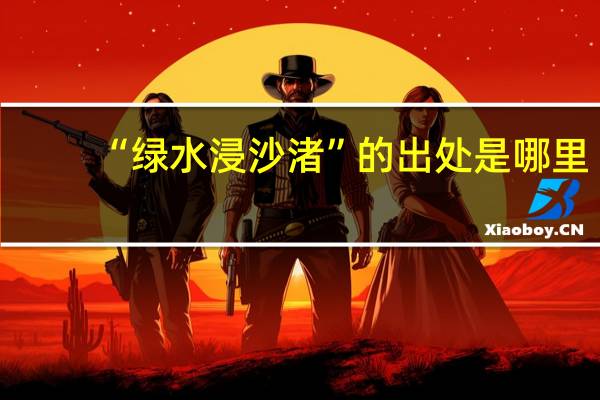 “绿水浸沙渚”的出处是哪里