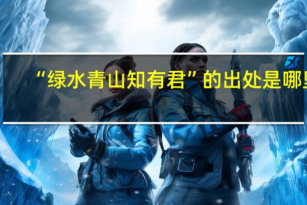 “绿水青山知有君”的出处是哪里