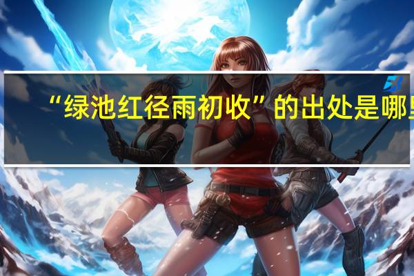 “绿池红径雨初收”的出处是哪里
