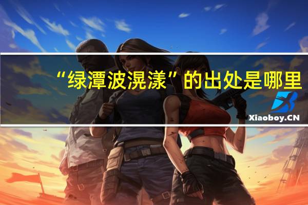 “绿潭波滉漾”的出处是哪里