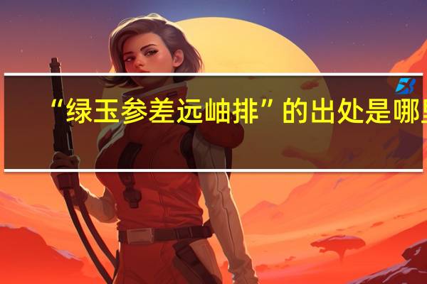 “绿玉参差远岫排”的出处是哪里