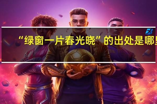 “绿窗一片春光晓”的出处是哪里