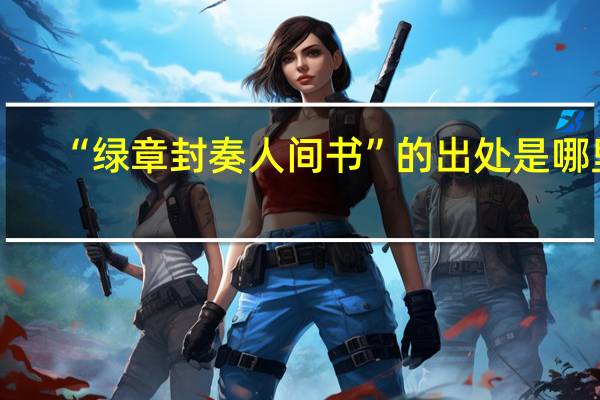“绿章封奏人间书”的出处是哪里