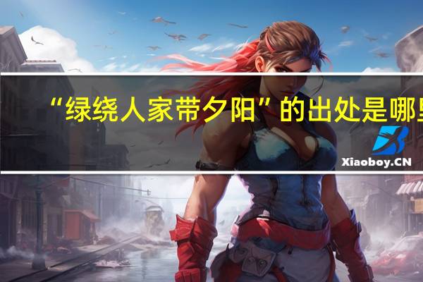 “绿绕人家带夕阳”的出处是哪里