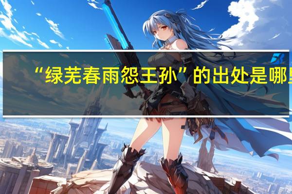 “绿芜春雨怨王孙”的出处是哪里