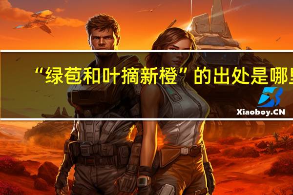 “绿苞和叶摘新橙”的出处是哪里