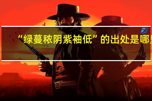 “绿蔓秾阴紫袖低”的出处是哪里
