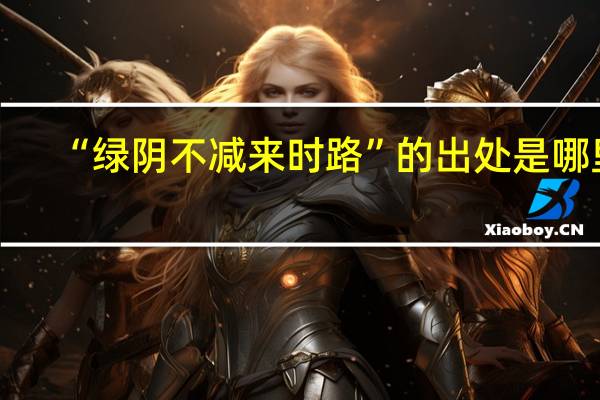 “绿阴不减来时路”的出处是哪里