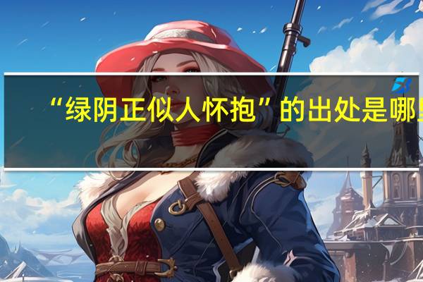 “绿阴正似人怀抱”的出处是哪里