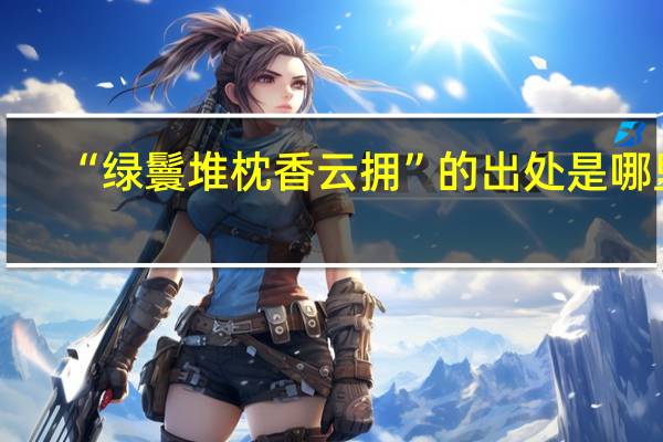 “绿鬟堆枕香云拥”的出处是哪里