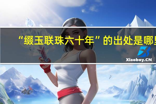 “缀玉联珠六十年”的出处是哪里