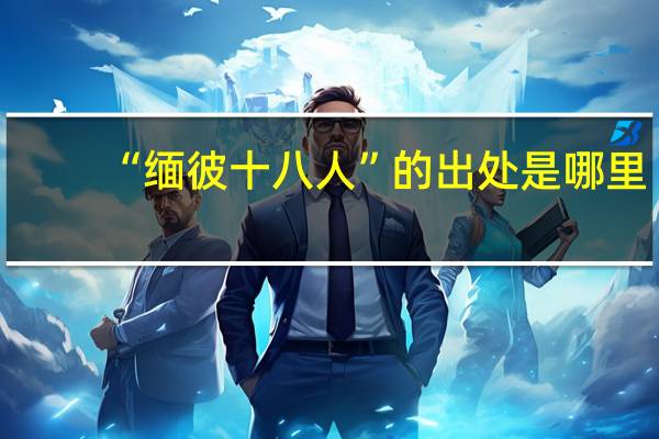 “缅彼十八人”的出处是哪里