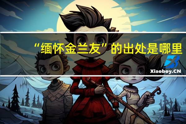 “缅怀金兰友”的出处是哪里