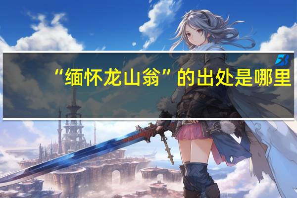 “缅怀龙山翁”的出处是哪里