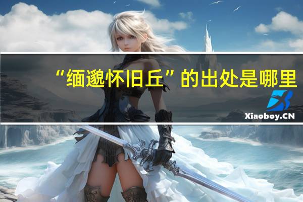 “缅邈怀旧丘”的出处是哪里