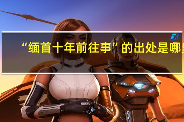 “缅首十年前往事”的出处是哪里