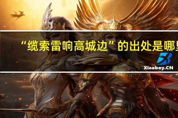 “缆索雷响高城边”的出处是哪里