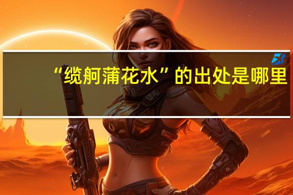 “缆舸蒲花水”的出处是哪里