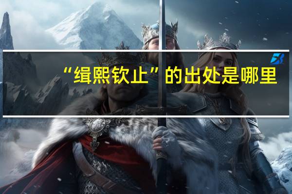 “缉熙钦止”的出处是哪里