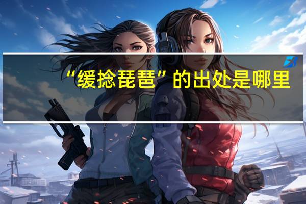 “缓捻琵琶”的出处是哪里