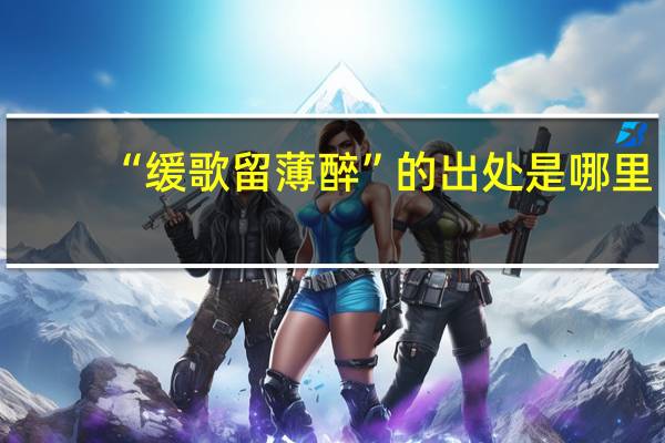 “缓歌留薄醉”的出处是哪里