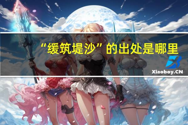 “缓筑堤沙”的出处是哪里